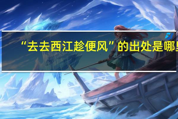 “去去西江趁便风”的出处是哪里