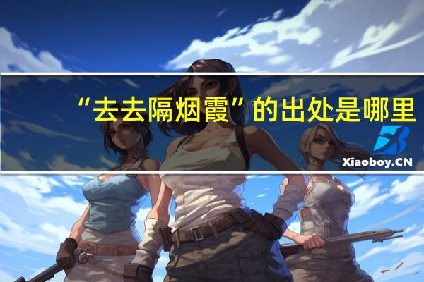 “去去隔烟霞”的出处是哪里