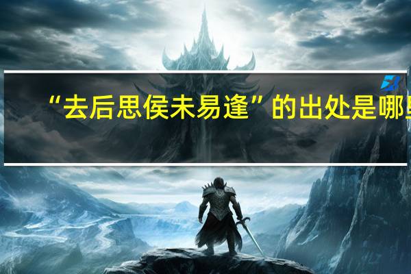 “去后思侯未易逢”的出处是哪里