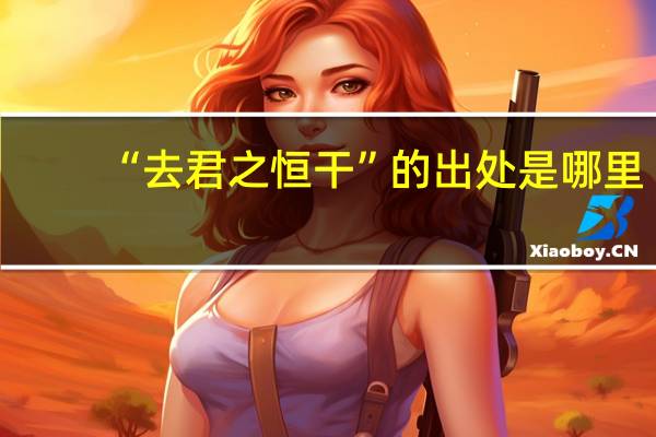 “去君之恒干”的出处是哪里