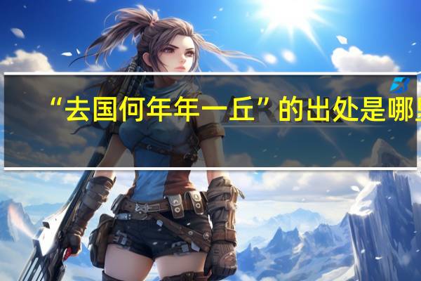 “去国何年年一丘”的出处是哪里