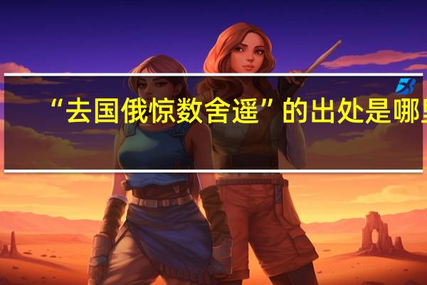“去国俄惊数舍遥”的出处是哪里