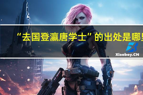 “去国登瀛唐学士”的出处是哪里