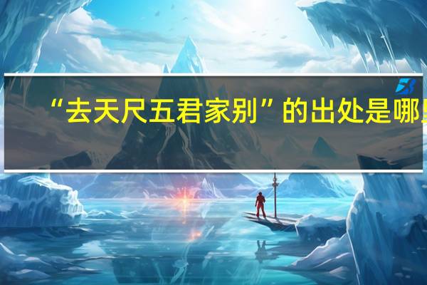 “去天尺五君家别”的出处是哪里