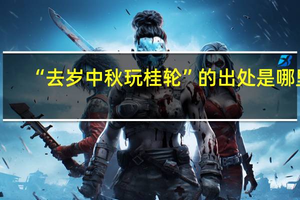 “去岁中秋玩桂轮”的出处是哪里