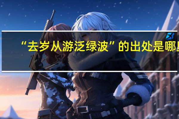 “去岁从游泛绿波”的出处是哪里
