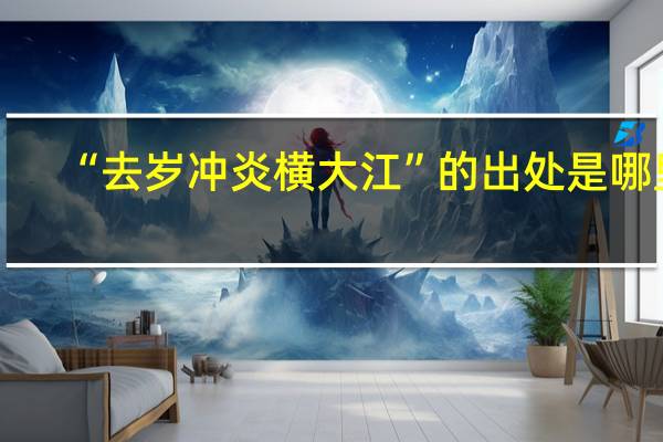“去岁冲炎横大江”的出处是哪里