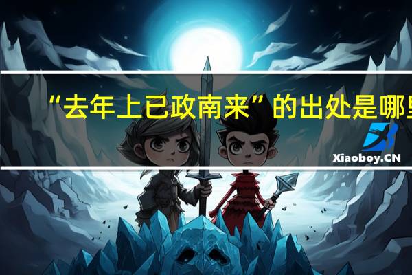 “去年上已政南来”的出处是哪里