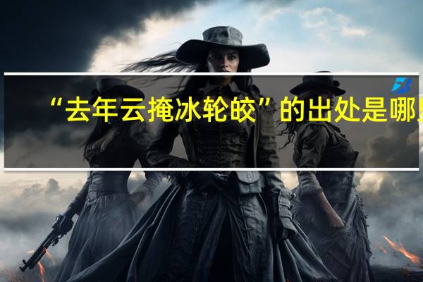 “去年云掩冰轮皎”的出处是哪里