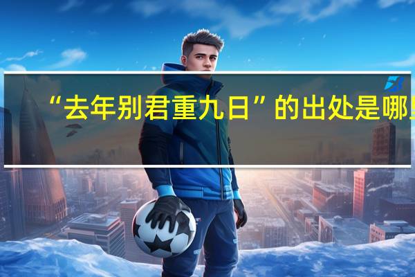 “去年别君重九日”的出处是哪里
