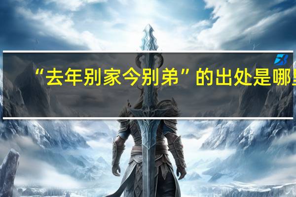 “去年别家今别弟”的出处是哪里