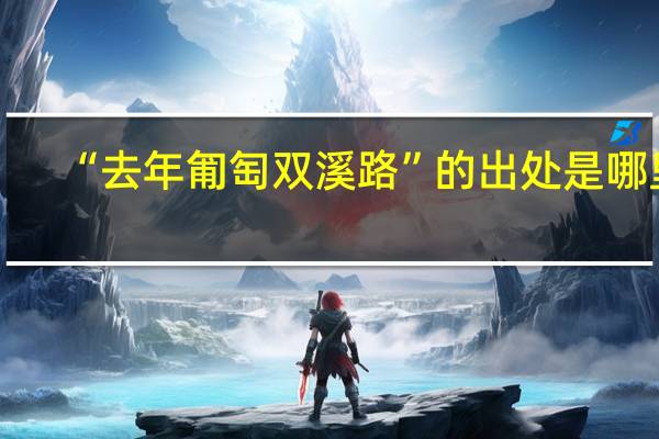 “去年匍匋双溪路”的出处是哪里