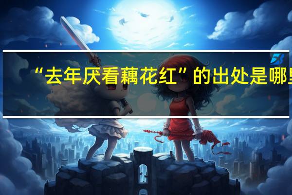 “去年厌看藕花红”的出处是哪里