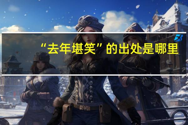 “去年堪笑”的出处是哪里