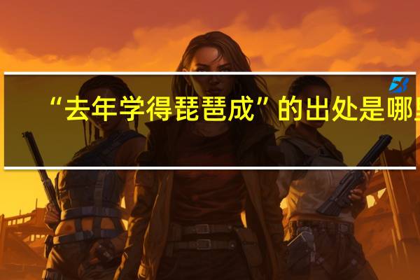 “去年学得琵琶成”的出处是哪里