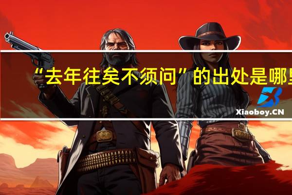“去年往矣不须问”的出处是哪里