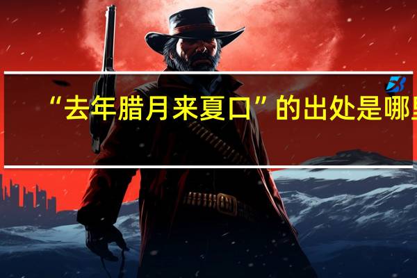 “去年腊月来夏口”的出处是哪里