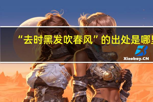 “去时黑发吹春风”的出处是哪里