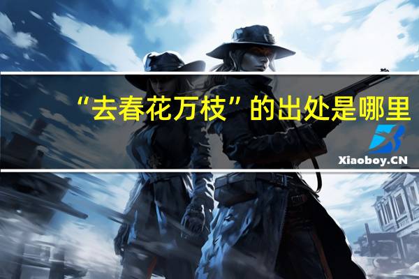 “去春花万枝”的出处是哪里