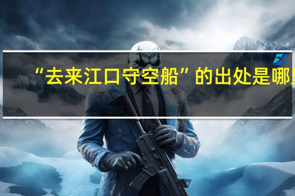 “去来江口守空船”的出处是哪里