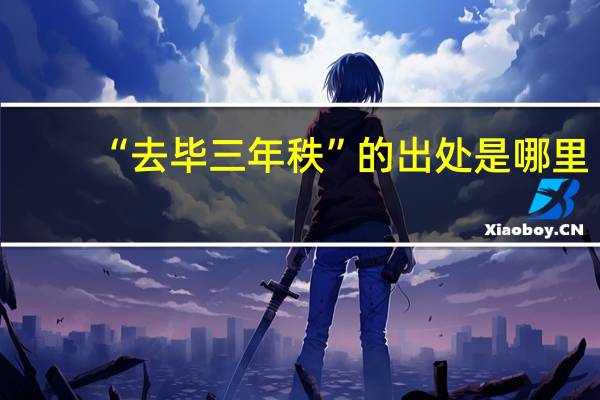 “去毕三年秩”的出处是哪里
