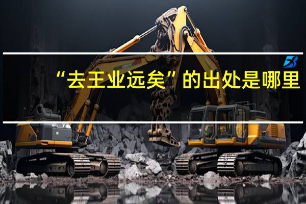 “去王业远矣”的出处是哪里