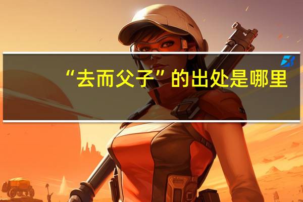 “去而父子”的出处是哪里