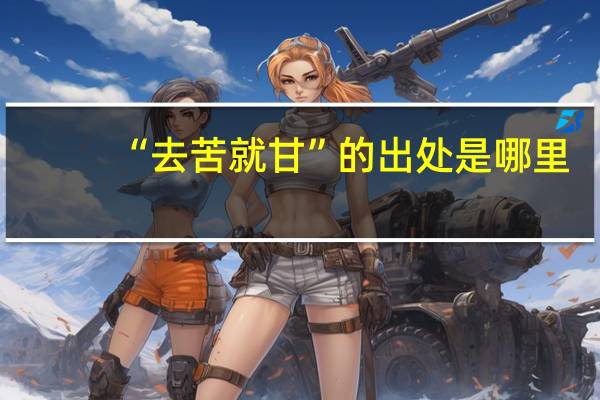 “去苦就甘”的出处是哪里