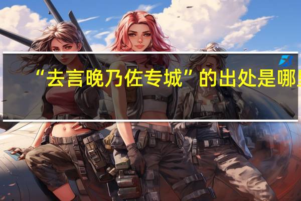 “去言晚乃佐专城”的出处是哪里