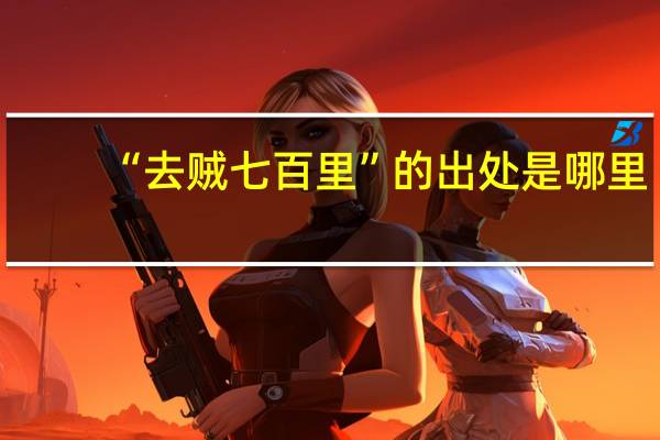 “去贼七百里”的出处是哪里