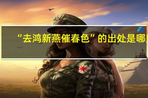 “去鸿新燕催春色”的出处是哪里