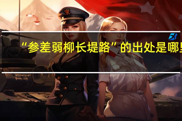 “参差弱柳长堤路”的出处是哪里