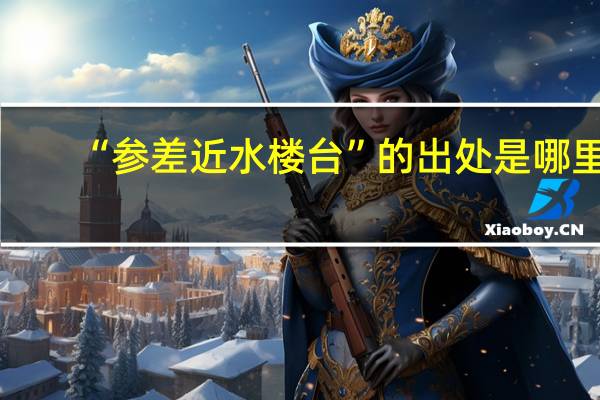“参差近水楼台”的出处是哪里