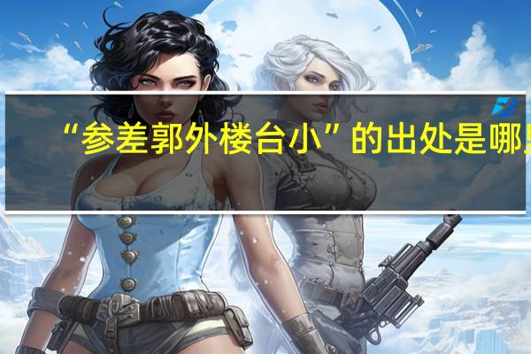 “参差郭外楼台小”的出处是哪里