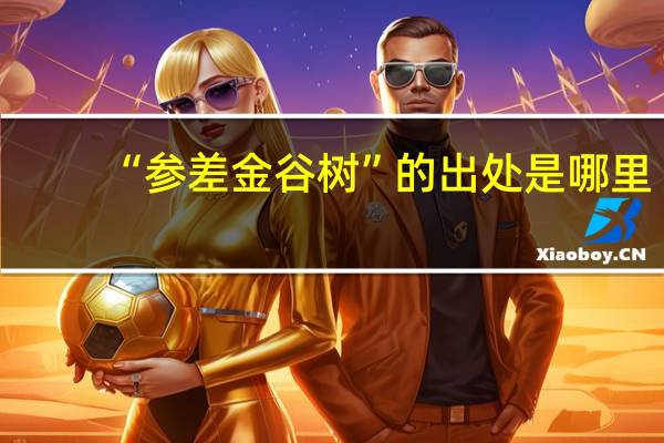 “参差金谷树”的出处是哪里