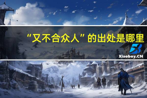 “又不合众人”的出处是哪里