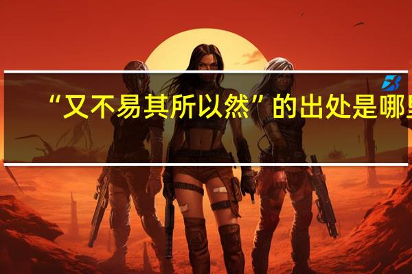 “又不易其所以然”的出处是哪里