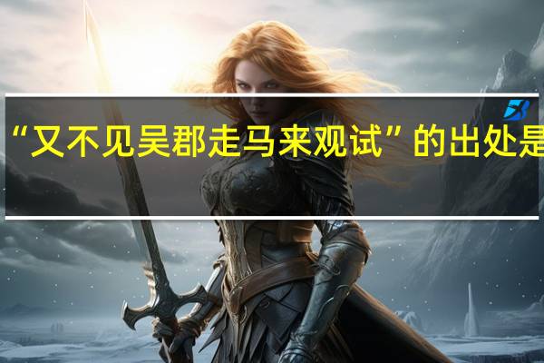 “又不见吴郡走马来观试”的出处是哪里
