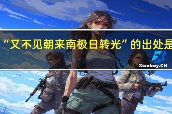 “又不见朝来南极日转光”的出处是哪里