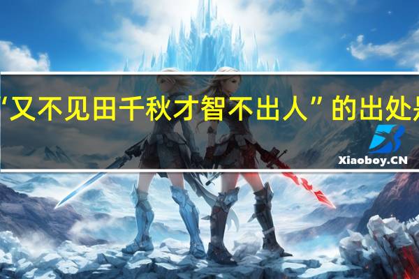 “又不见田千秋才智不出人”的出处是哪里
