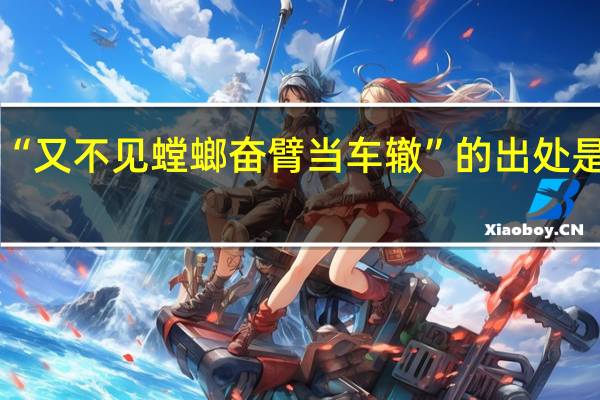 “又不见螳螂奋臂当车辙”的出处是哪里