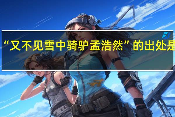 “又不见雪中骑驴孟浩然”的出处是哪里