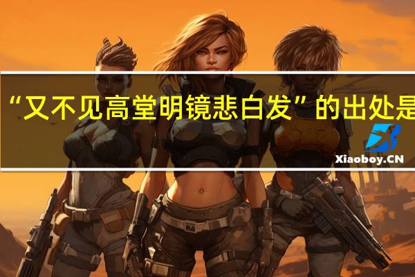 “又不见高堂明镜悲白发”的出处是哪里