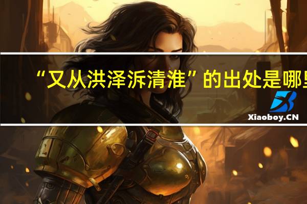 “又从洪泽泝清淮”的出处是哪里