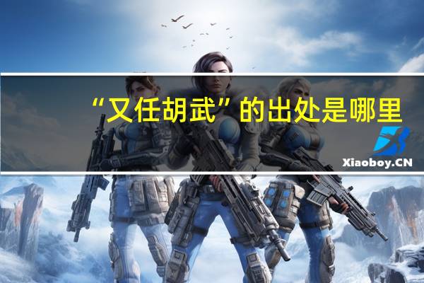 “又任胡武”的出处是哪里