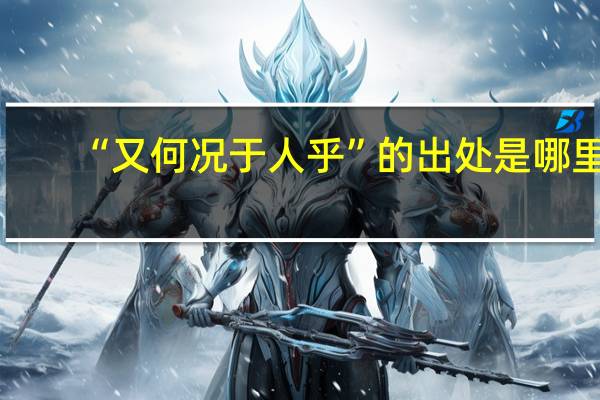“又何况于人乎”的出处是哪里