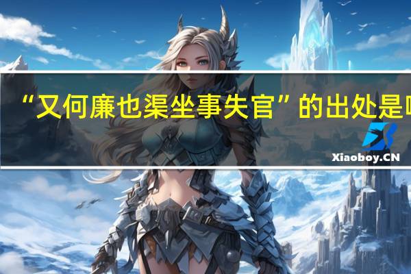 “又何廉也渠坐事失官”的出处是哪里