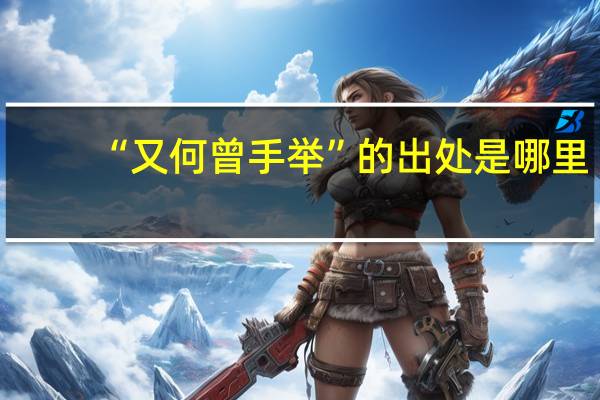 “又何曾手举”的出处是哪里