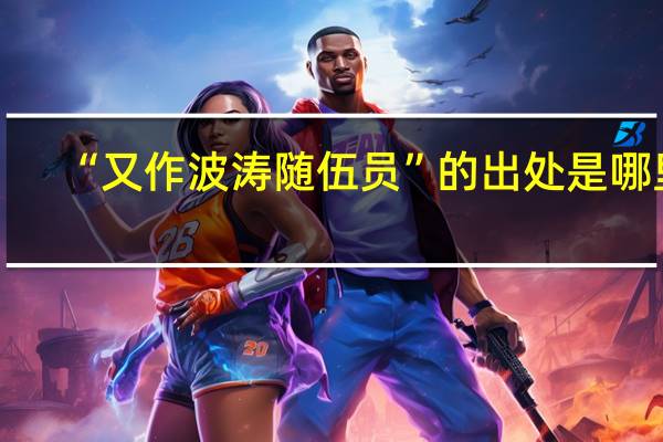 “又作波涛随伍员”的出处是哪里