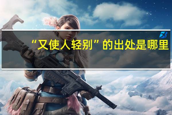 “又使人轻别”的出处是哪里